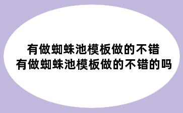 有做蜘蛛池模板做的不错 有做蜘蛛池模板做的不错的吗